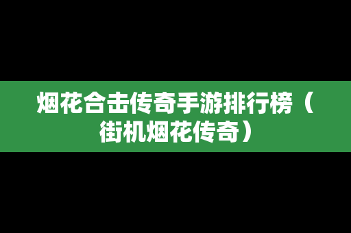 烟花合击传奇手游排行榜（街机烟花传奇）