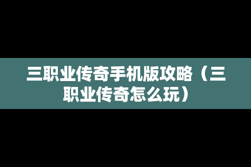 三职业传奇手机版攻略（三职业传奇怎么玩）