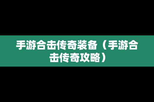 手游合击传奇装备（手游合击传奇攻略）