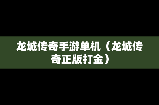 龙城传奇手游单机（龙城传奇正版打金）