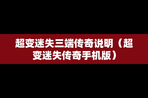 超变迷失三端传奇说明（超变迷失传奇手机版）