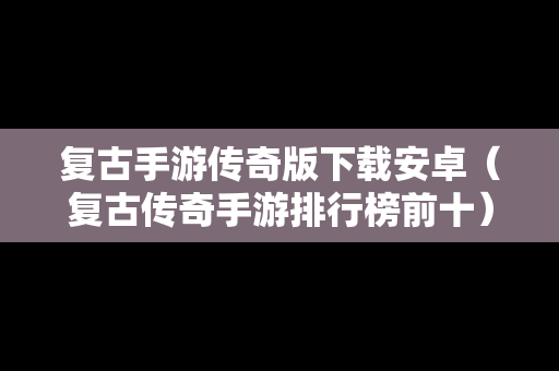 复古手游传奇版下载安卓（复古传奇手游排行榜前十）