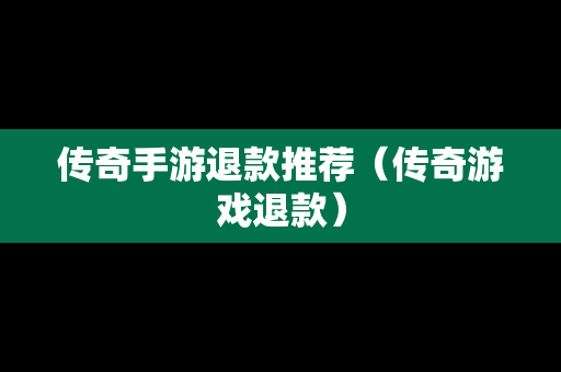 传奇手游退款推荐（传奇游戏退款）