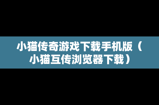 小猫传奇游戏下载手机版（小猫互传浏览器下载）