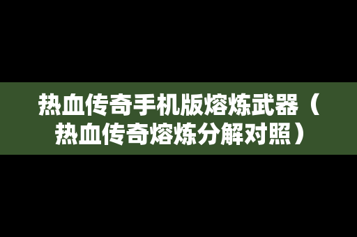 热血传奇手机版熔炼武器（热血传奇熔炼分解对照）