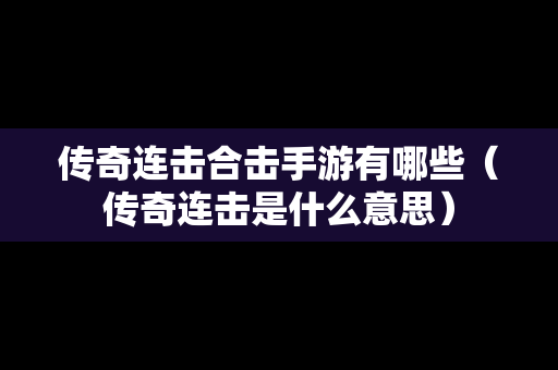 传奇连击合击手游有哪些（传奇连击是什么意思）