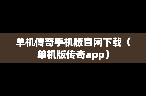 单机传奇手机版官网下载（单机版传奇app）