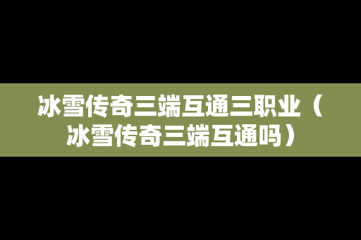 冰雪传奇三端互通三职业（冰雪传奇三端互通吗）