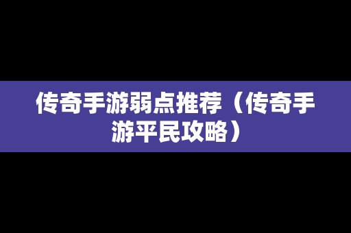 传奇手游弱点推荐（传奇手游平民攻略）