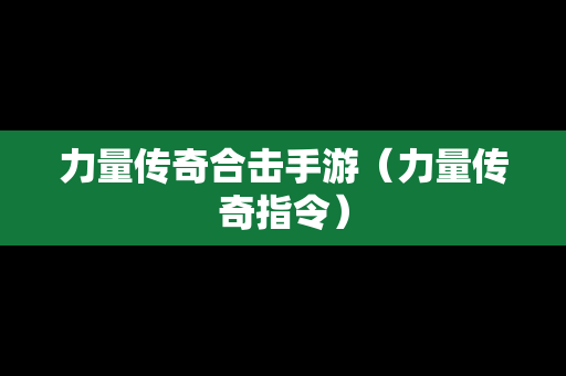 力量传奇合击手游（力量传奇指令）