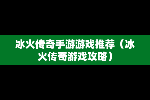 冰火传奇手游游戏推荐（冰火传奇游戏攻略）