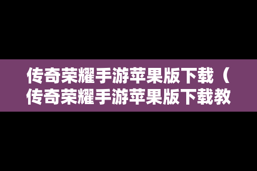 传奇荣耀手游苹果版下载（传奇荣耀手游苹果版下载教程）