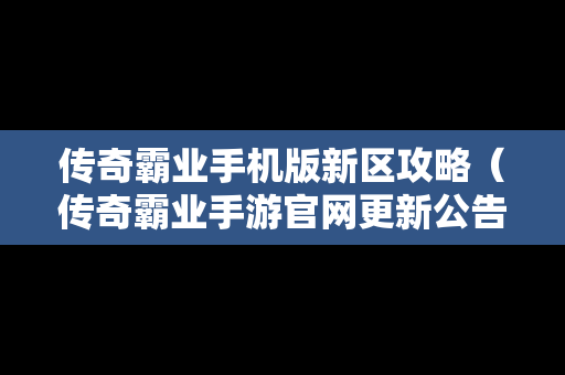 传奇霸业手机版新区攻略（传奇霸业手游官网更新公告）