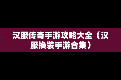 汉服传奇手游攻略大全（汉服换装手游合集）
