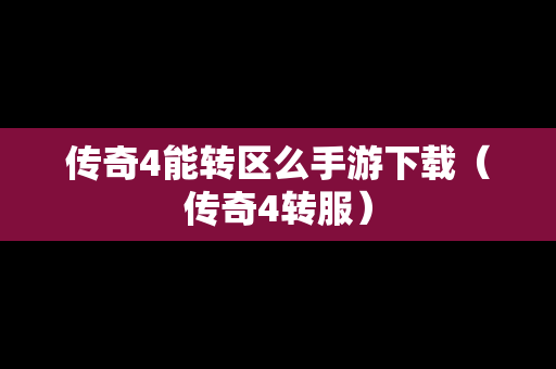 传奇4能转区么手游下载（传奇4转服）