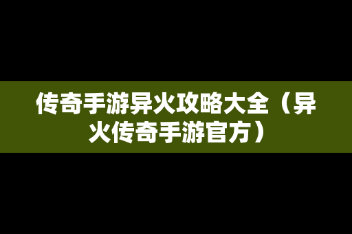 传奇手游异火攻略大全（异火传奇手游官方）