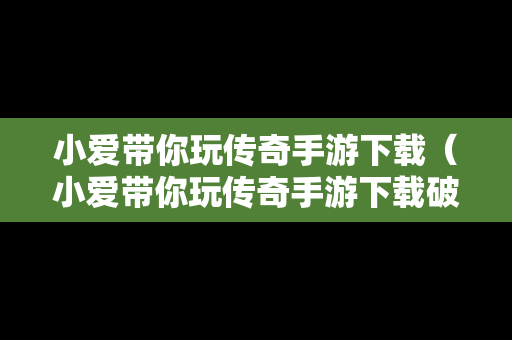 小爱带你玩传奇手游下载（小爱带你玩传奇手游下载破解版）