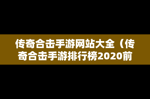 传奇合击手游网站大全（传奇合击手游排行榜2020前十名）