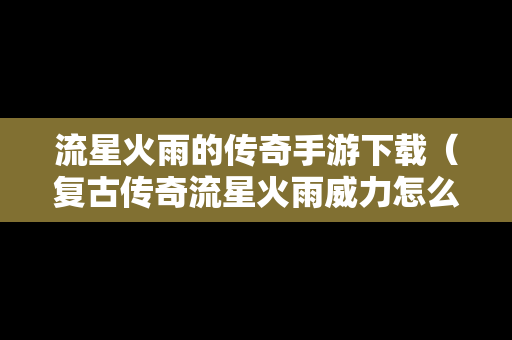 流星火雨的传奇手游下载（复古传奇流星火雨威力怎么样）