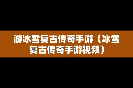 游冰雪复古传奇手游（冰雪复古传奇手游视频）
