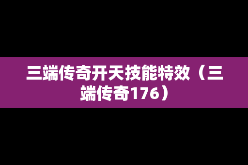 三端传奇开天技能特效（三端传奇176）