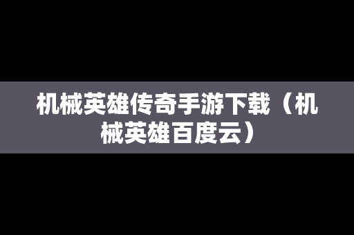 机械英雄传奇手游下载（机械英雄百度云）