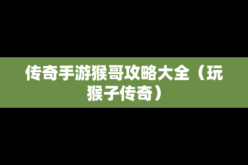传奇手游猴哥攻略大全（玩猴子传奇）