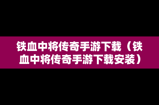 铁血中将传奇手游下载（铁血中将传奇手游下载安装）