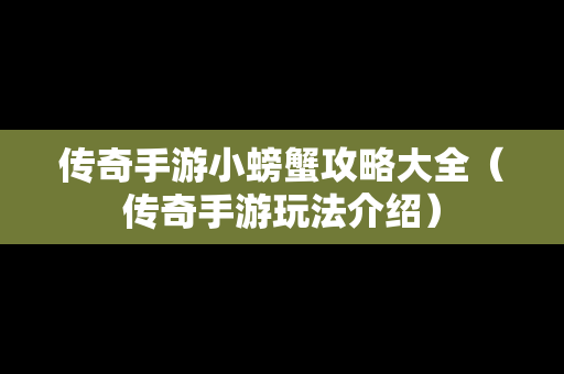 传奇手游小螃蟹攻略大全（传奇手游玩法介绍）