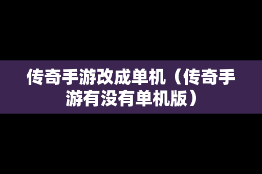 传奇手游改成单机（传奇手游有没有单机版）