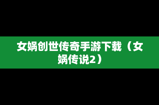 女娲创世传奇手游下载（女娲传说2）