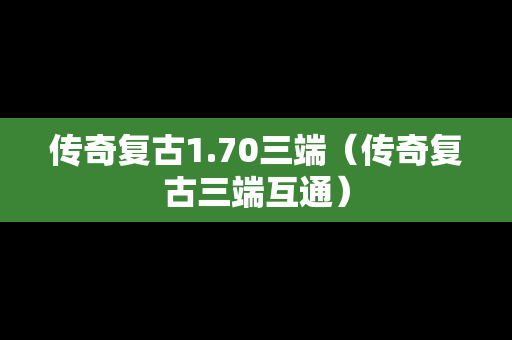 传奇复古1.70三端（传奇复古三端互通）