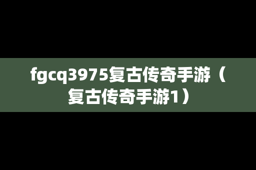 fgcq3975复古传奇手游（复古传奇手游1）