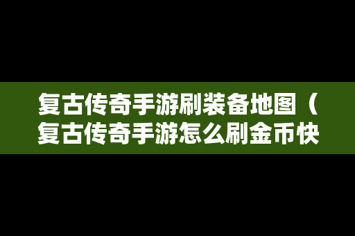 复古传奇手游刷装备地图（复古传奇手游怎么刷金币快）