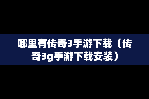哪里有传奇3手游下载（传奇3g手游下载安装）