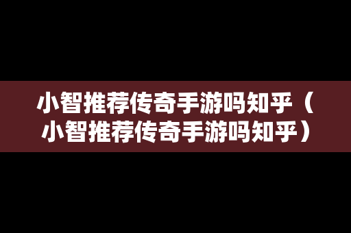 小智推荐传奇手游吗知乎（小智推荐传奇手游吗知乎）