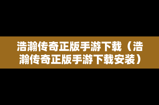 浩瀚传奇正版手游下载（浩瀚传奇正版手游下载安装）