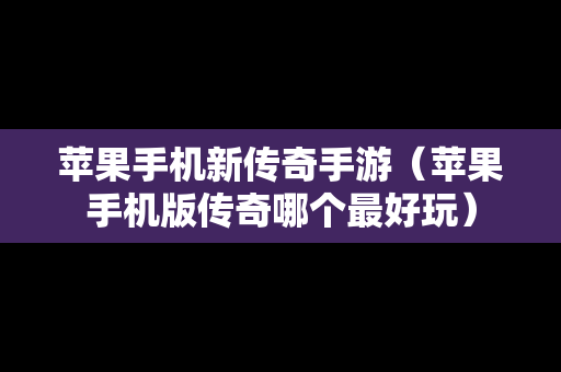 苹果手机新传奇手游（苹果手机版传奇哪个最好玩）