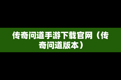传奇问道手游下载官网（传奇问道版本）