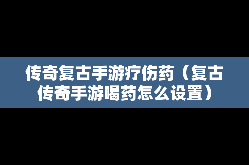 传奇复古手游疗伤药（复古传奇手游喝药怎么设置）