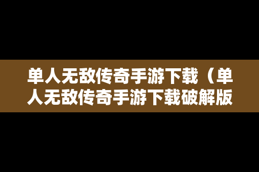 单人无敌传奇手游下载（单人无敌传奇手游下载破解版）