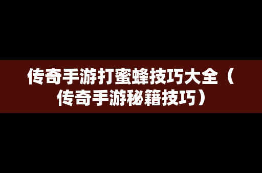传奇手游打蜜蜂技巧大全（传奇手游秘籍技巧）