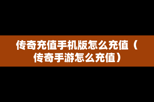 传奇充值手机版怎么充值（传奇手游怎么充值）