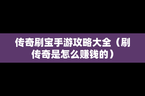 传奇刷宝手游攻略大全（刷传奇是怎么赚钱的）