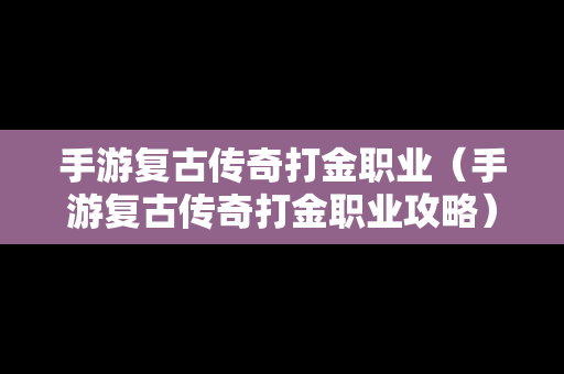 手游复古传奇打金职业（手游复古传奇打金职业攻略）