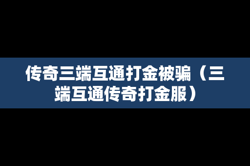 传奇三端互通打金被骗（三端互通传奇打金服）