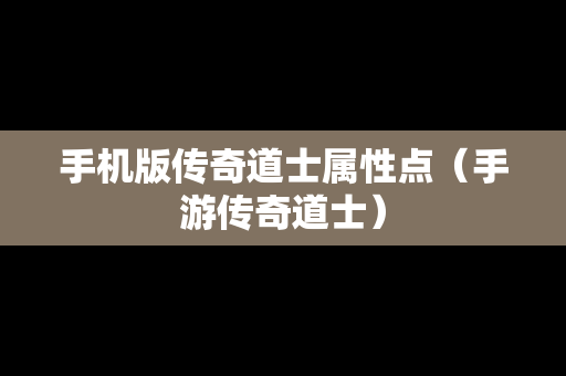 手机版传奇道士属性点（手游传奇道士）