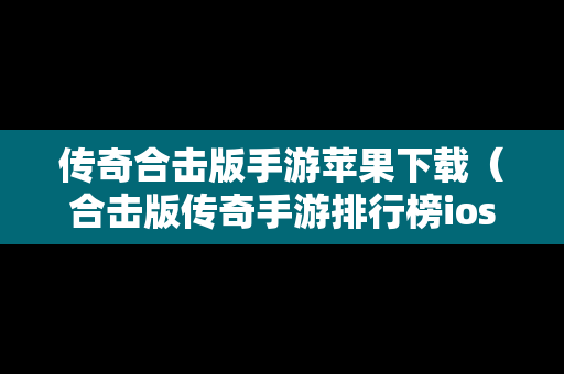 传奇合击版手游苹果下载（合击版传奇手游排行榜ios）