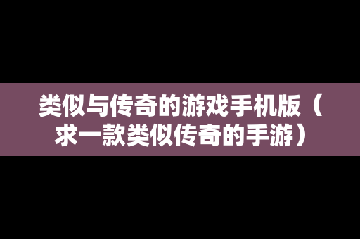 类似与传奇的游戏手机版（求一款类似传奇的手游）