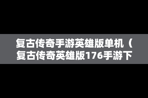 复古传奇手游英雄版单机（复古传奇英雄版176手游下载）